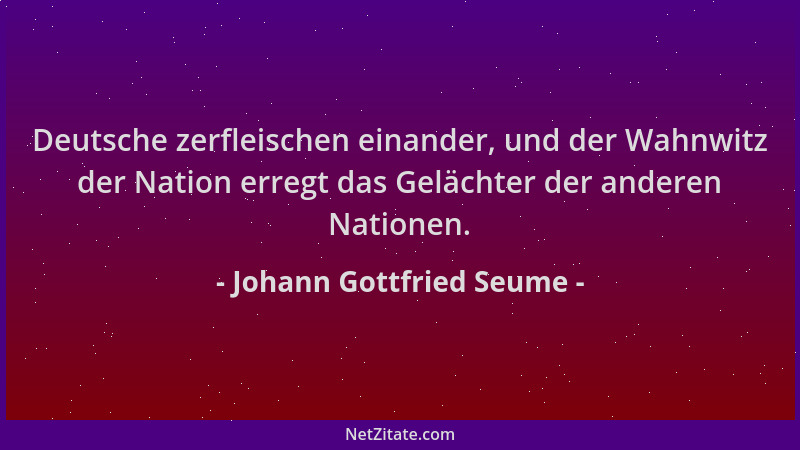 Johann Gottfried Seume - Deutsche zerfleischen einander, und der Wahnwitz der Nation erregt das Gelächter der anderen Natio...