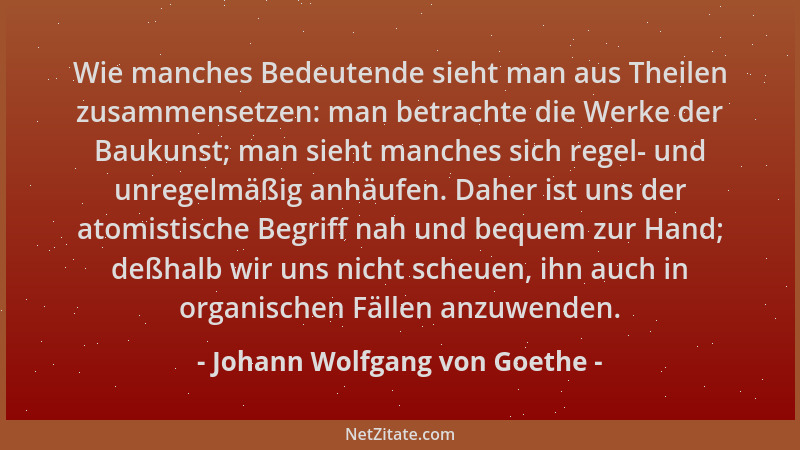 Johann Wolfgang von Goethe - Wie manches Bedeutende sieht man aus Theilen zusammensetzen: man betrachte die Werke der Bauku...