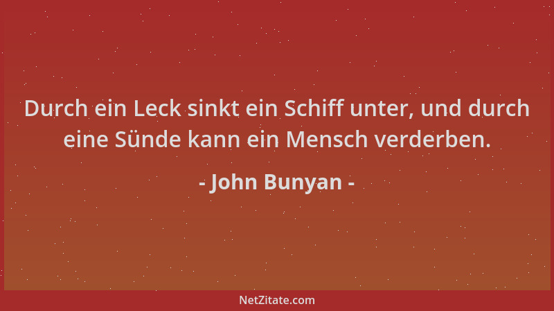 John Bunyan - Durch ein Leck sinkt ein Schiff unter, und durch eine Sünde kann ein Mensch verderben....