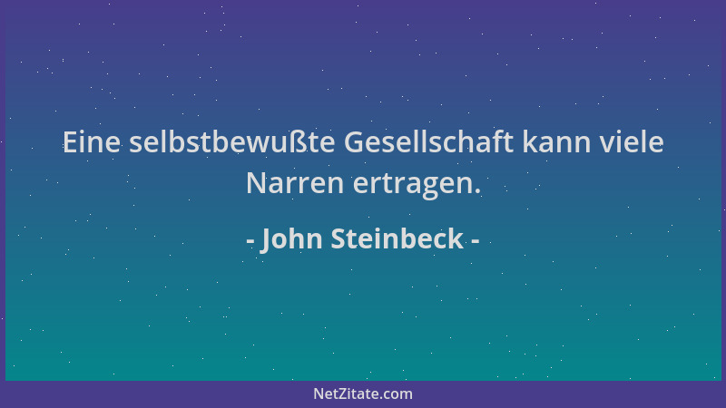 John Steinbeck - Eine selbstbewußte Gesellschaft kann viele Narren ertragen....