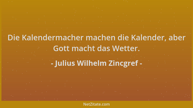 Julius Wilhelm Zincgref - Die Kalendermacher machen die Kalender, aber Gott macht das Wetter....