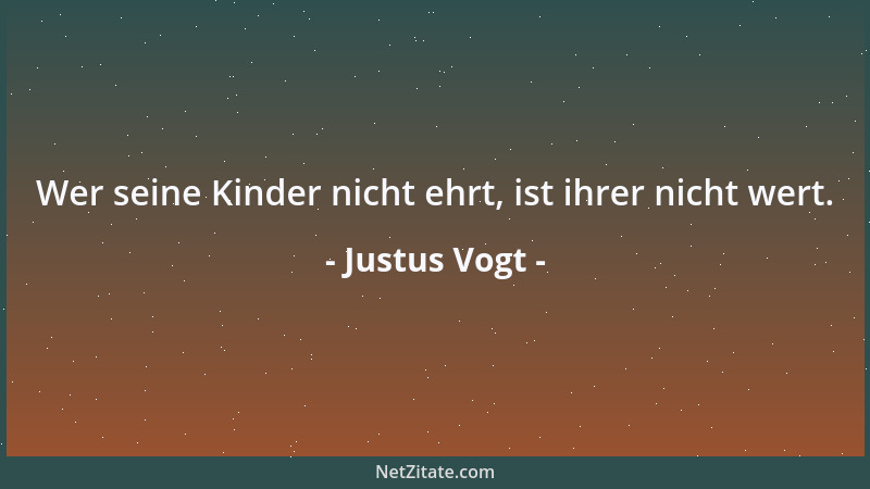 Justus Vogt - Wer seine Kinder nicht ehrt, ist ihrer nicht wert....
