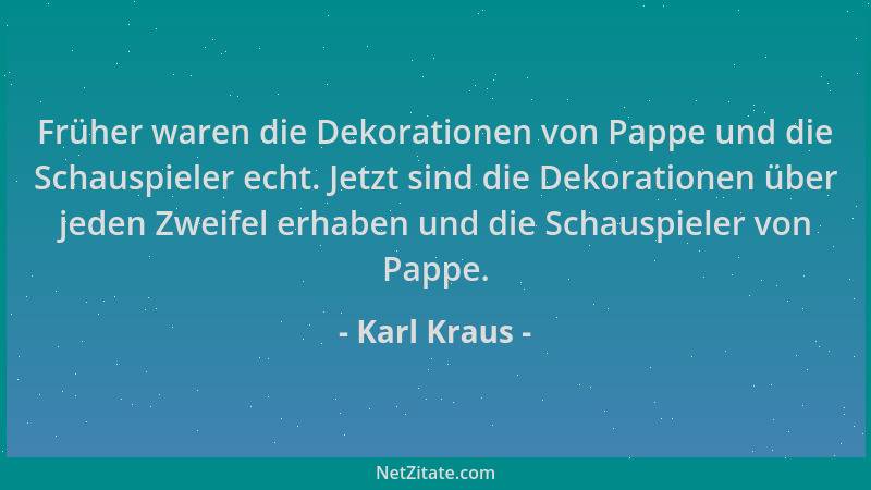 Karl Kraus - Früher waren die Dekorationen von Pappe und die Schauspieler echt. Jetzt sind die Dekorationen über jeden Zwei...