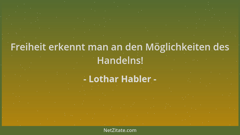 Lothar Habler - Freiheit erkennt man an den Möglichkeiten des Handelns!...