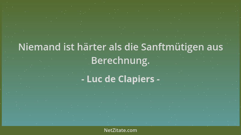 Luc de Clapiers - Niemand ist härter als die Sanftmütigen aus Berechnung....