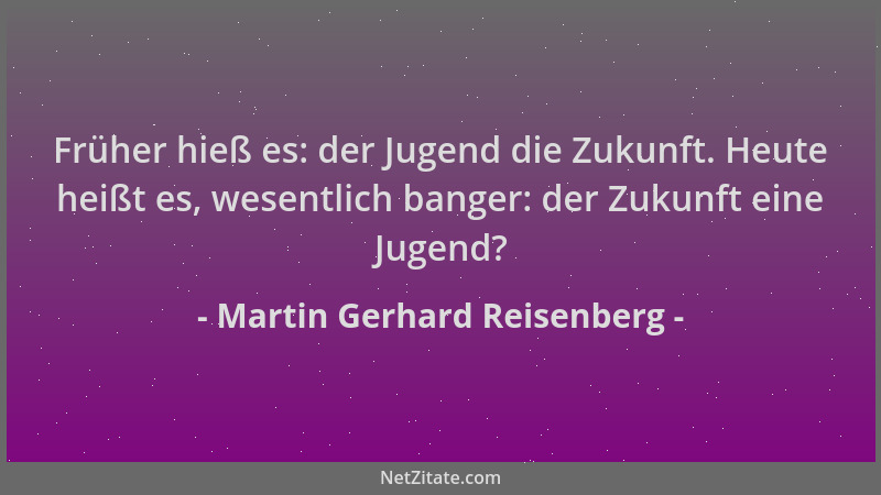 Martin Gerhard Reisenberg - Früher hieß es: der Jugend die Zukunft. Heute heißt es, wesentlich banger: der Zukunft eine Jug...