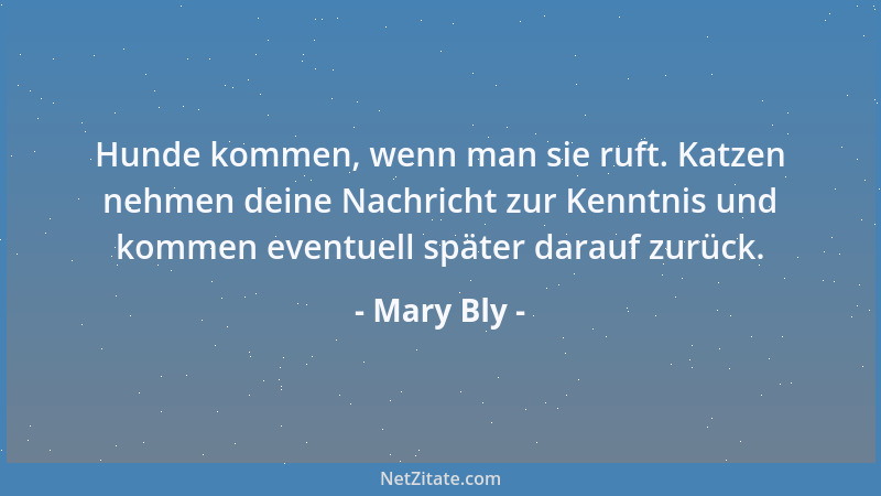 Mary Bly - Hunde kommen, wenn man sie ruft. Katzen nehmen deine Nachricht zur Kenntnis und kommen eventuell später darauf z...