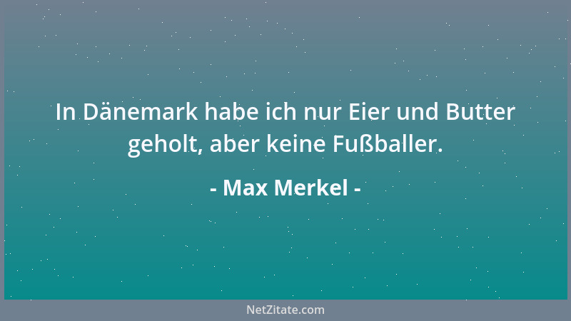 Max Merkel - In Dänemark habe ich nur Eier und Butter geholt, aber keine Fußballer....