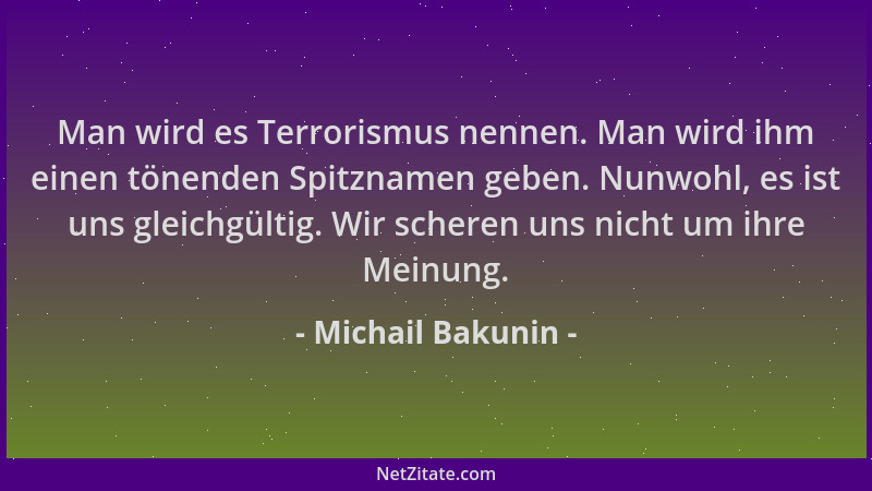 Michail Bakunin - Man wird es Terrorismus nennen. Man wird ihm einen tönenden Spitznamen geben. Nunwohl, es ist uns gleichg...