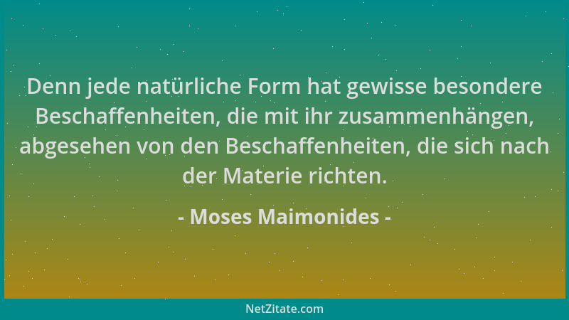 Moses Maimonides - Denn jede natürliche Form hat gewisse besondere Beschaffenheiten, die mit ihr zusammenhängen, abgesehen...