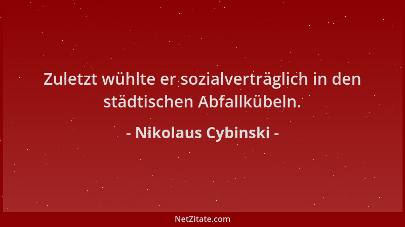Nikolaus Cybinski - Zuletzt wühlte er sozialverträglich in den städtischen Abfallkübeln....