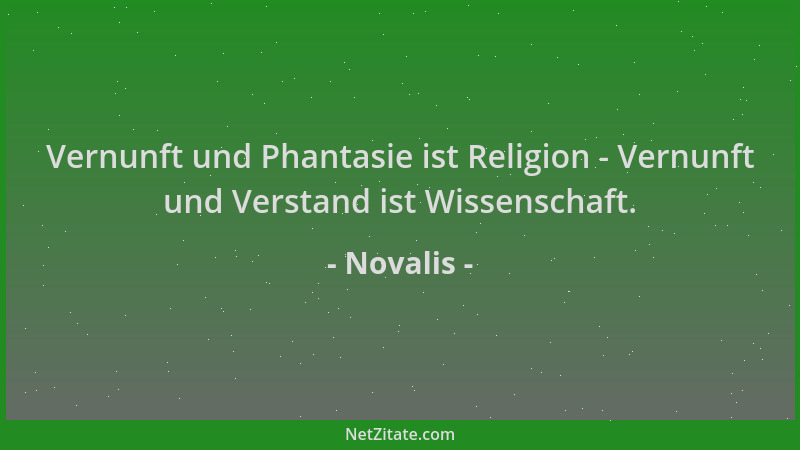 Novalis - Vernunft und Phantasie ist Religion - Vernunft und Verstand ist Wissenschaft....