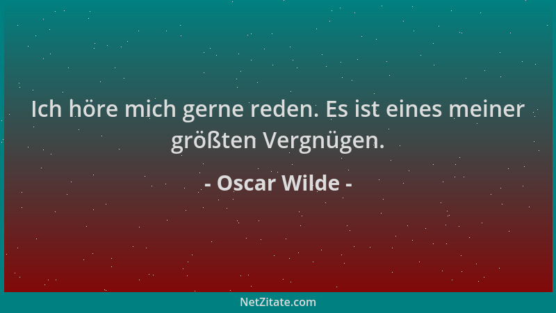 Oscar Wilde - Ich höre mich gerne reden. Es ist eines meiner größten Vergnügen....