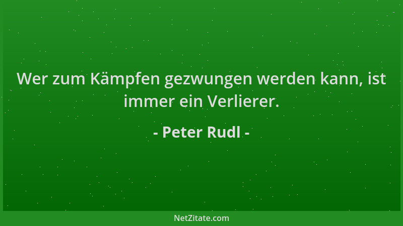 Peter Rudl - Wer zum Kämpfen gezwungen werden kann, ist immer ein Verlierer....