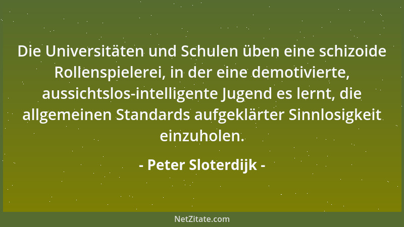 Peter Sloterdijk - Die Universitäten und Schulen üben eine schizoide Rollenspielerei, in der eine demotivierte, aussichtslo...