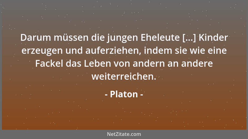 Platon - Darum müssen die jungen Eheleute [...] Kinder erzeugen und auferziehen, indem sie wie eine Fackel das Leben von an...