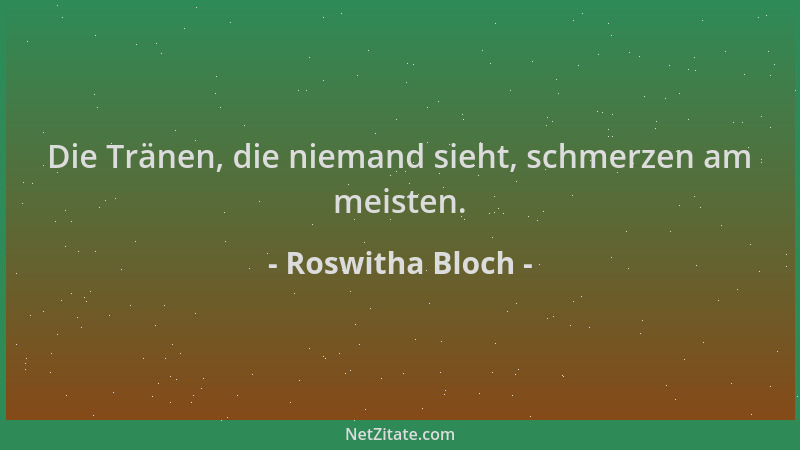 Roswitha Bloch - Die Tränen, die niemand sieht, schmerzen am meisten....