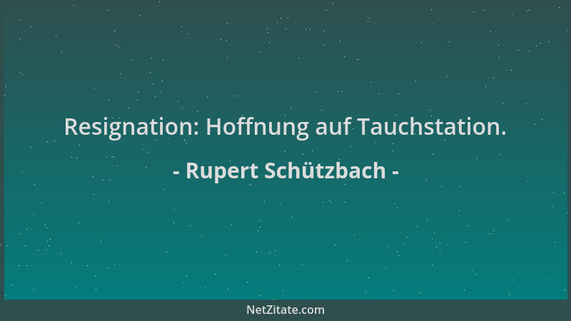 Rupert Schützbach - Resignation: Hoffnung auf Tauchstation....