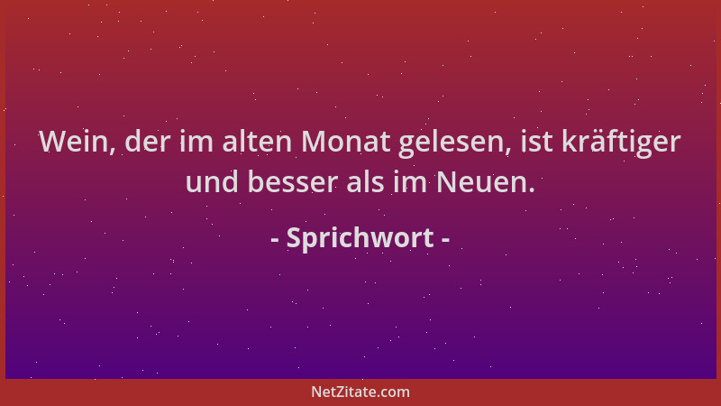 Sprichwort - Wein, der im alten Monat gelesen, ist kräftiger und besser als im Neuen....
