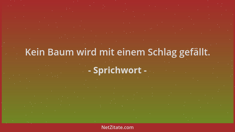 Sprichwort - Kein Baum wird mit einem Schlag gefällt....