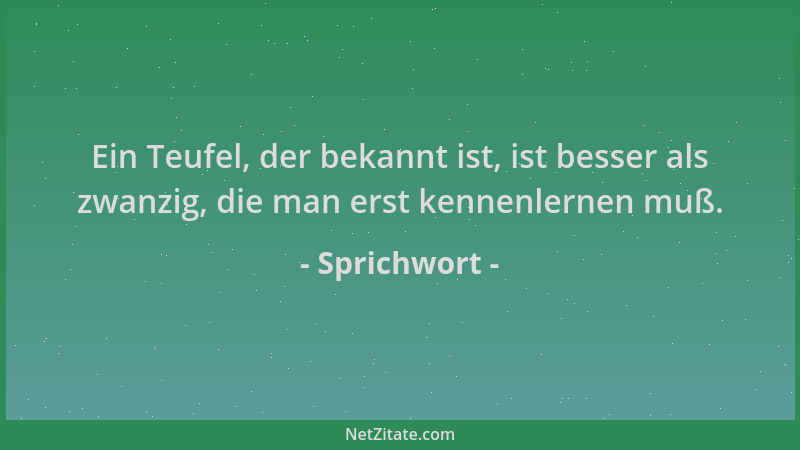Sprichwort - Ein Teufel, der bekannt ist, ist besser als zwanzig, die man erst kennenlernen muß....