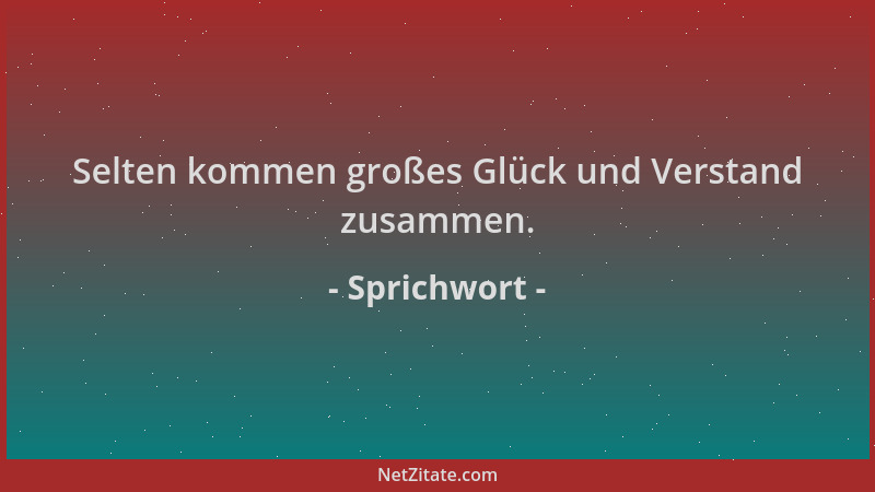 Sprichwort - Selten kommen großes Glück und Verstand zusammen....