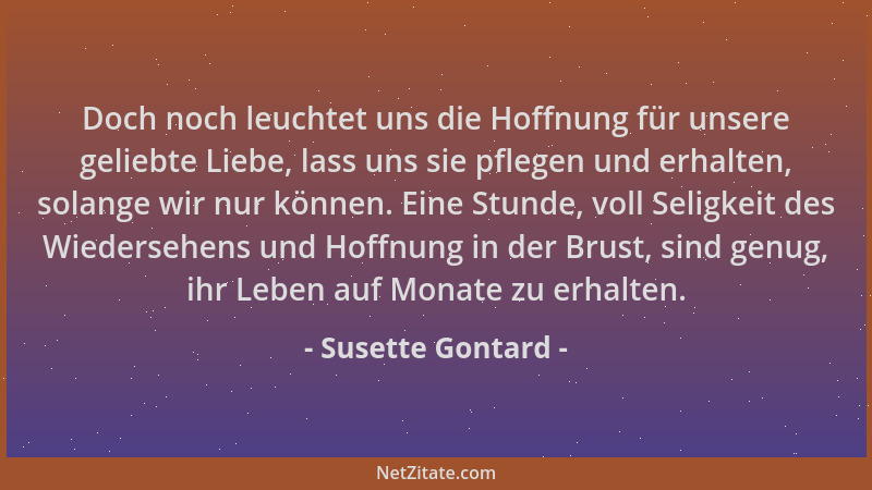 Susette Gontard - Doch noch leuchtet uns die Hoffnung für unsere geliebte Liebe, lass uns sie pflegen und erhalten, solange...