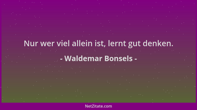 Waldemar Bonsels - Nur wer viel allein ist, lernt gut denken....