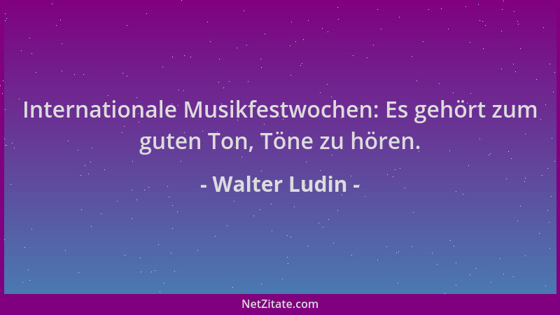 Walter Ludin - Internationale Musikfestwochen: Es gehört zum guten Ton, Töne zu hören....