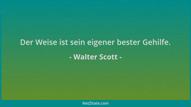 Walter Scott - Der Weise ist sein eigener bester Gehilfe....