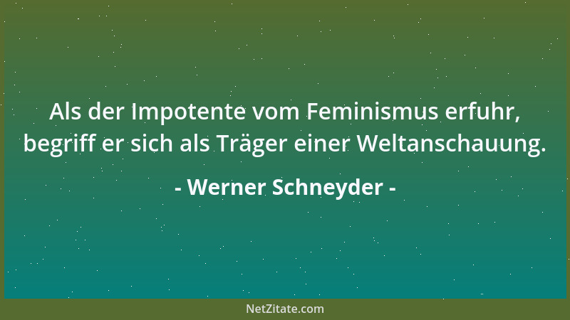 Werner Schneyder - Als der Impotente vom Feminismus erfuhr, begriff er sich als Träger einer Weltanschauung....