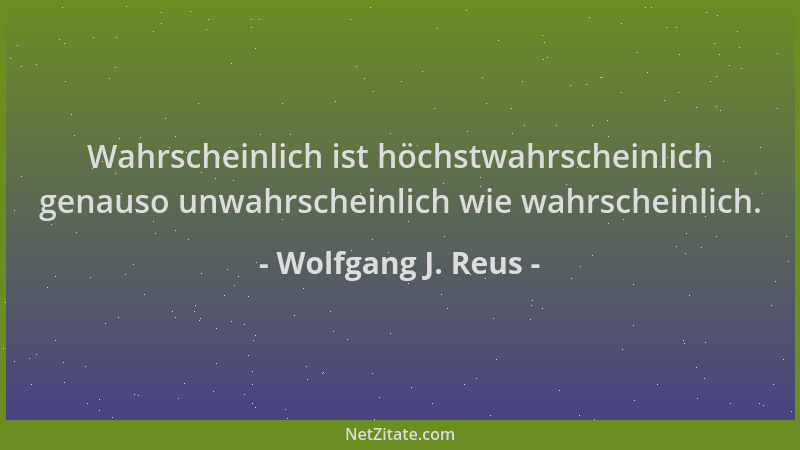 Wolfgang J. Reus - Wahrscheinlich ist höchstwahrscheinlich genauso unwahrscheinlich wie wahrscheinlich....