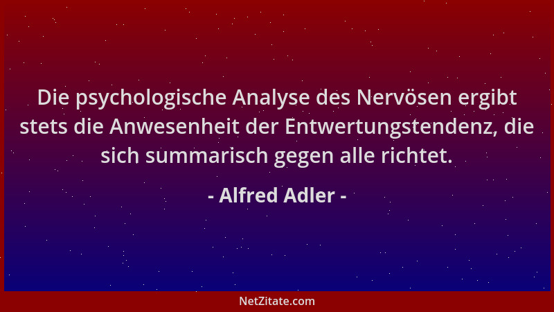 Alfred Adler - Die psychologische Analyse des Nervösen ergibt stets die Anwesenheit der Entwertungstendenz, die sich summar...