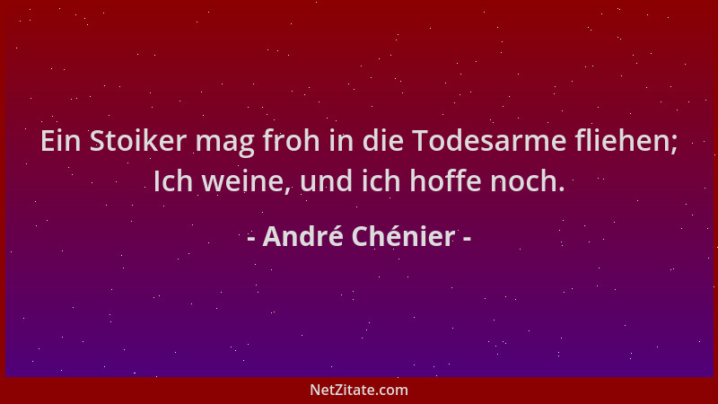 André Chénier - Ein Stoiker mag froh in die Todesarme fliehen; Ich weine, und ich hoffe noch....