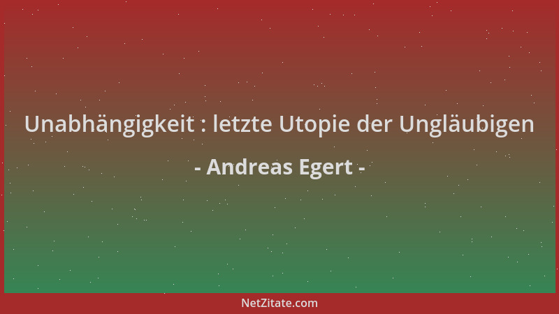 Andreas Egert - Unabhängigkeit : letzte Utopie der Ungläubigen...