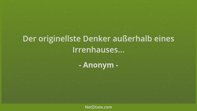 Anonym - Der originellste Denker außerhalb eines Irrenhauses......