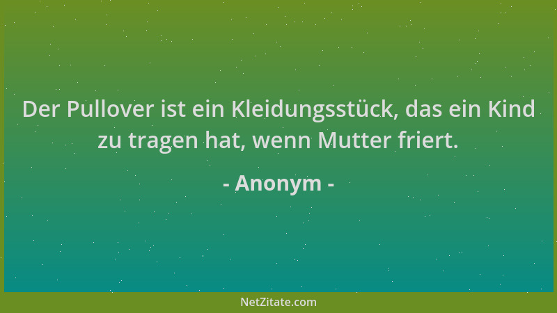 Anonym - Der Pullover ist ein Kleidungsstück, das ein Kind zu tragen hat, wenn Mutter friert....
