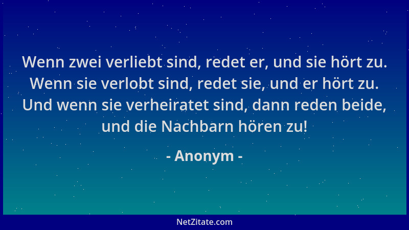 Anonym - Wenn zwei verliebt sind, redet er, und sie hört zu. Wenn sie verlobt sind, redet sie, und er hört zu. Und wenn sie...