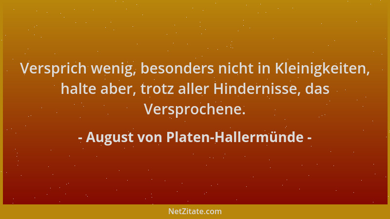 August von Platen-Hallermünde - Versprich wenig, besonders nicht in Kleinigkeiten, halte aber, trotz aller Hindernisse, das...
