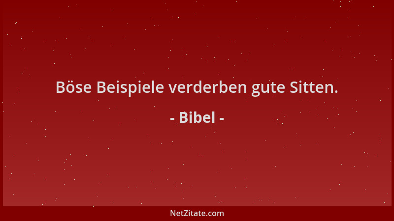Bibel - Böse Beispiele verderben gute Sitten....