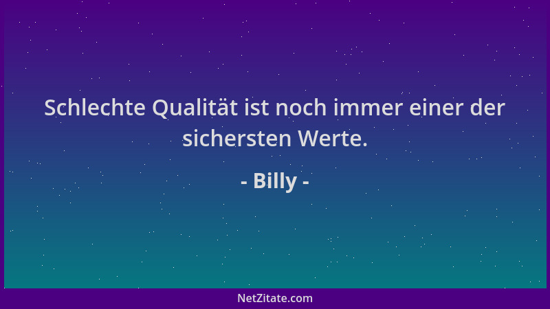 Billy - Schlechte Qualität ist noch immer einer der sichersten Werte....