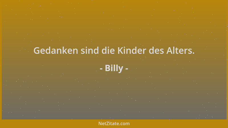 Billy - Gedanken sind die Kinder des Alters....