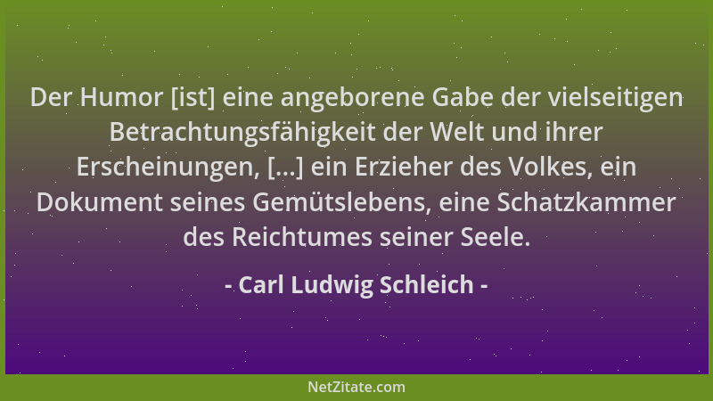 Carl Ludwig Schleich - Der Humor [ist] eine angeborene Gabe der vielseitigen Betrachtungsfähigkeit der Welt und ihrer Ersch...