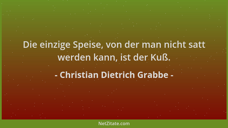 Christian Dietrich Grabbe - Die einzige Speise, von der man nicht satt werden kann, ist der Kuß....