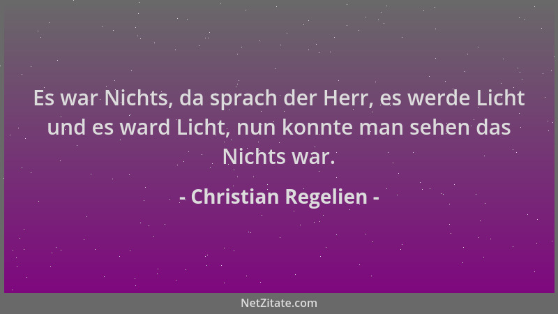 Christian Regelien - Es war Nichts, da sprach der Herr, es werde Licht und es ward Licht, nun konnte man sehen das Nichts w...