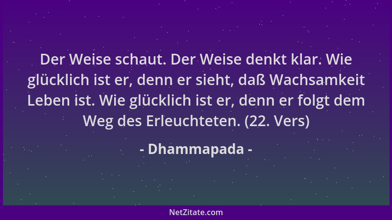 Dhammapada - Der Weise schaut. Der Weise denkt klar. Wie glücklich ist er, denn er sieht, daß Wachsamkeit Leben ist. Wie gl...