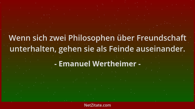 Emanuel Wertheimer - Wenn sich zwei Philosophen über Freundschaft unterhalten, gehen sie als Feinde auseinander....
