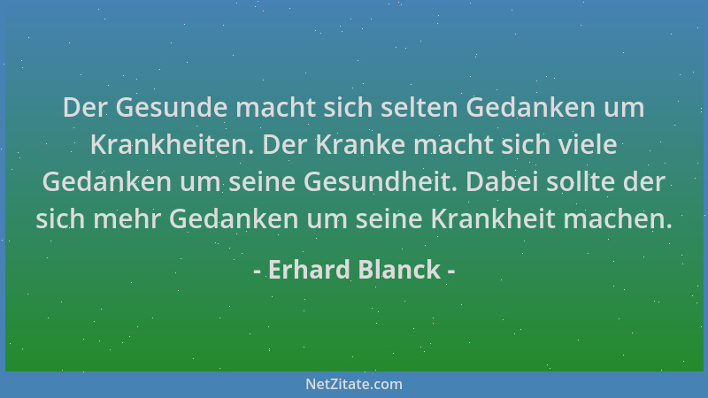 Erhard Blanck - Der Gesunde macht sich selten Gedanken um Krankheiten. Der Kranke macht sich viele Gedanken um seine Gesund...