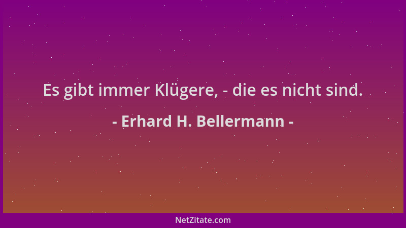 Erhard H. Bellermann - Es gibt immer Klügere, - die es nicht sind....