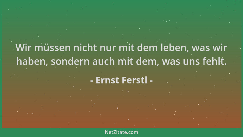Ernst Ferstl - Wir müssen nicht nur mit dem leben, was wir haben, sondern auch mit dem, was uns fehlt....